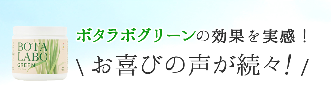 ボタラボグリーンの効果を実感！お喜びの声が続々!
